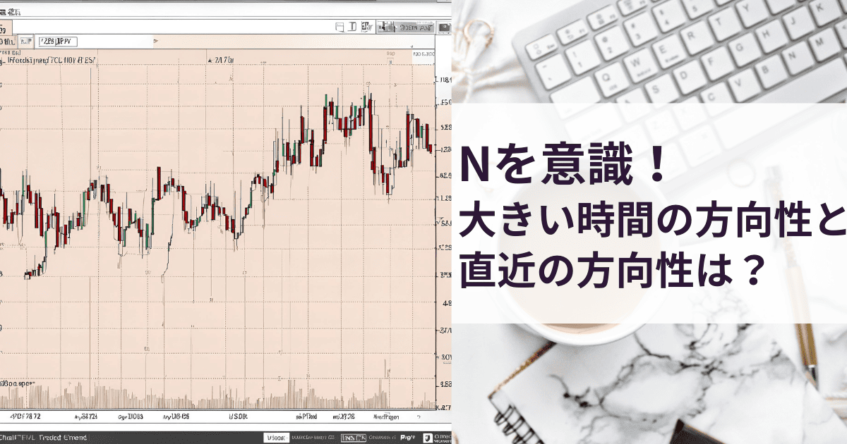 Nを意識！ 大きい方向性 直近の方向性？