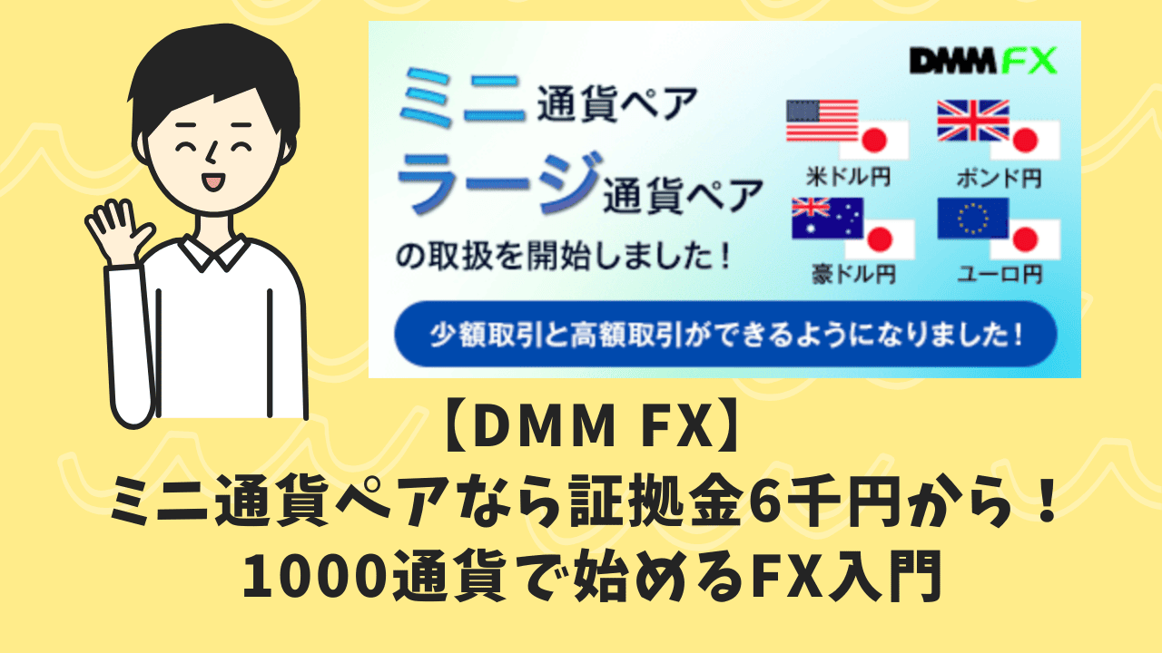 【DMM FX】ミニ通貨ペアなら証拠金6千円から！1000通貨で始めるFX入門